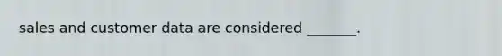sales and customer data are considered _______.