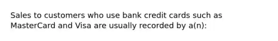 Sales to customers who use bank credit cards such as MasterCard and Visa are usually recorded by a(n):