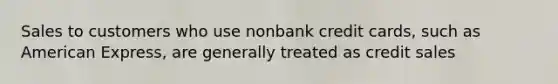 Sales to customers who use nonbank credit cards, such as American Express, are generally treated as credit sales