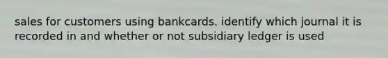 sales for customers using bankcards. identify which journal it is recorded in and whether or not subsidiary ledger is used