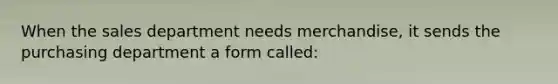 When the sales department needs merchandise, it sends the purchasing department a form called: