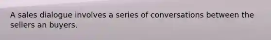 A sales dialogue involves a series of conversations between the sellers an buyers.