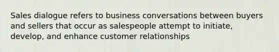 Sales dialogue refers to business conversations between buyers and sellers that occur as salespeople attempt to initiate, develop, and enhance customer relationships