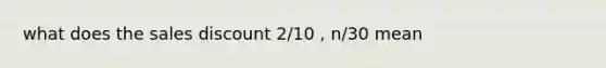 what does the sales discount 2/10 , n/30 mean