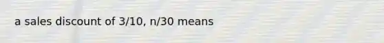 a sales discount of 3/10, n/30 means