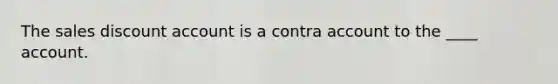 The sales discount account is a contra account to the ____ account.