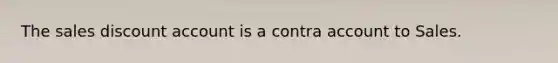 The sales discount account is a contra account to Sales.