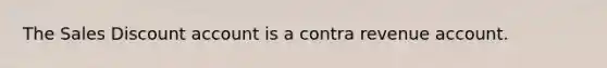 The Sales Discount account is a contra revenue account.