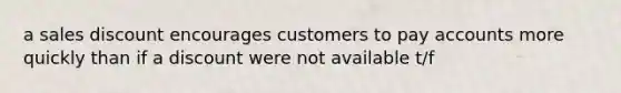 a sales discount encourages customers to pay accounts more quickly than if a discount were not available t/f