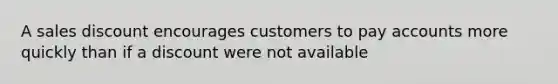 A sales discount encourages customers to pay accounts more quickly than if a discount were not available