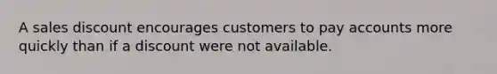 A sales discount encourages customers to pay accounts more quickly than if a discount were not available.