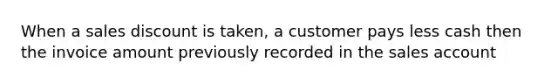 When a sales discount is taken, a customer pays less cash then the invoice amount previously recorded in the sales account