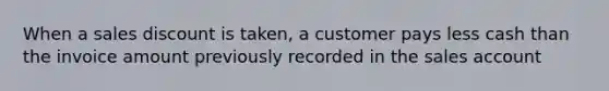 When a sales discount is taken, a customer pays less cash than the invoice amount previously recorded in the sales account