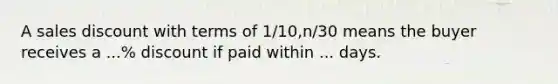 A sales discount with terms of 1/10,n/30 means the buyer receives a ...% discount if paid within ... days.