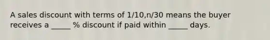 A sales discount with terms of 1/10,n/30 means the buyer receives a _____ % discount if paid within _____ days.