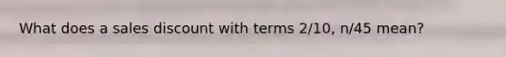 What does a sales discount with terms 2/10, n/45 mean?