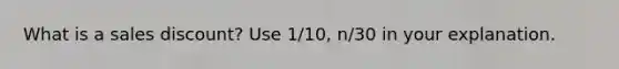 What is a sales discount? Use 1/10, n/30 in your explanation.