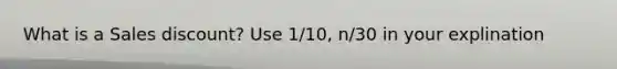 What is a Sales discount? Use 1/10, n/30 in your explination