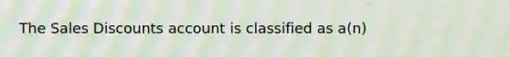 The Sales Discounts account is classified as a(n)