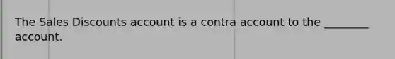 The Sales Discounts account is a contra account to the​ ________ account.