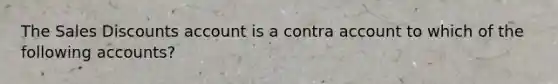 The Sales Discounts account is a contra account to which of the following accounts?