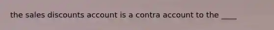 the sales discounts account is a contra account to the ____