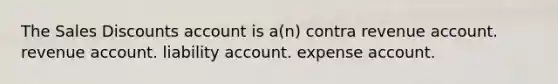 The Sales Discounts account is a(n) contra revenue account. revenue account. liability account. expense account.