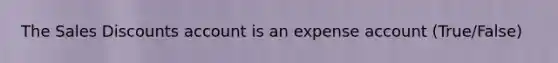 The Sales Discounts account is an expense account (True/False)