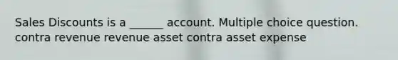 Sales Discounts is a ______ account. Multiple choice question. contra revenue revenue asset contra asset expense