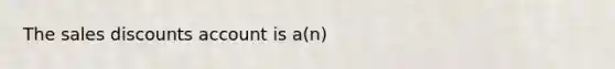 The sales discounts account is a(n)