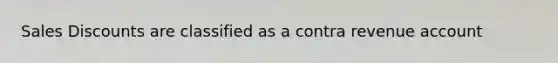 Sales Discounts are classified as a contra revenue account
