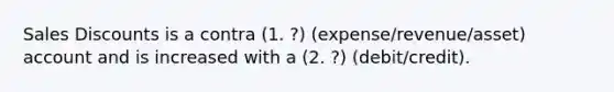 Sales Discounts is a contra (1. ?) (expense/revenue/asset) account and is increased with a (2. ?) (debit/credit).