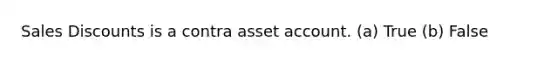 Sales Discounts is a contra asset account. (a) True (b) False