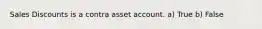 Sales Discounts is a contra asset account. a) True b) False