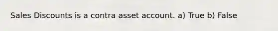 Sales Discounts is a contra asset account. a) True b) False