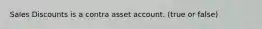 Sales Discounts is a contra asset account. (true or false)