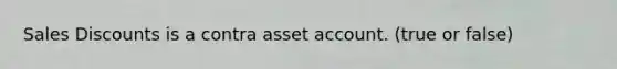 Sales Discounts is a contra asset account. (true or false)