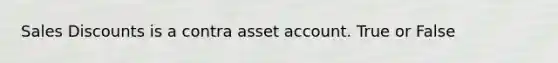 Sales Discounts is a contra asset account. True or False