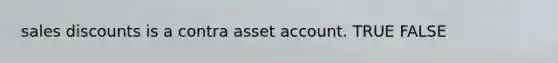 <a href='https://www.questionai.com/knowledge/kUgZVsLhgj-sales-discounts' class='anchor-knowledge'>sales discounts</a> is a contra asset account. TRUE FALSE