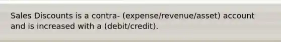 Sales Discounts is a contra- (expense/revenue/asset) account and is increased with a (debit/credit).