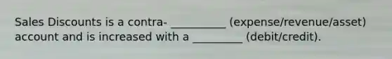 <a href='https://www.questionai.com/knowledge/kUgZVsLhgj-sales-discounts' class='anchor-knowledge'>sales discounts</a> is a contra- __________ (expense/revenue/asset) account and is increased with a _________ (debit/credit).