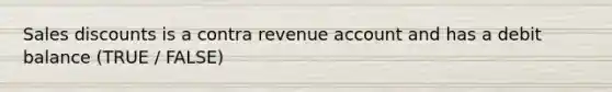 Sales discounts is a contra revenue account and has a debit balance (TRUE / FALSE)