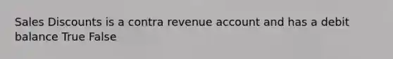 Sales Discounts is a contra revenue account and has a debit balance True False