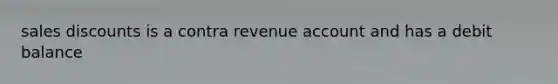 sales discounts is a contra revenue account and has a debit balance