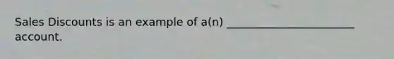 Sales Discounts is an example of a(n) _______________________ account.