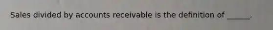 Sales divided by accounts receivable is the definition of ______.