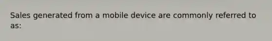 Sales generated from a mobile device are commonly referred to as: