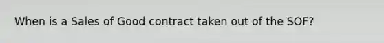 When is a Sales of Good contract taken out of the SOF?