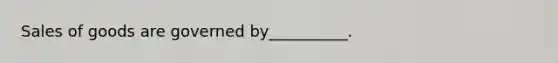 Sales of goods are governed by__________.