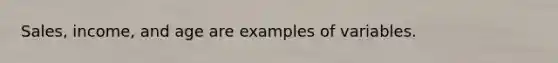 Sales, income, and age are examples of variables.